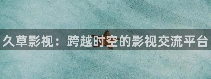 秋霞影院紅桃視頻：久草影視：跨越時空的影視交流平臺