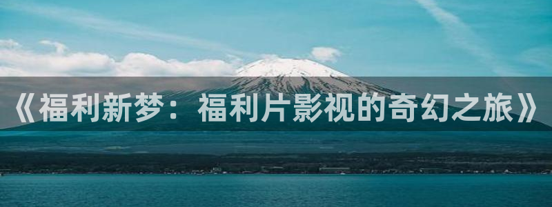 在線影院精品自拍紅桃：《福利新夢：福利片影視的奇幻之旅》